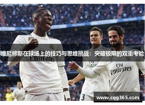 维尼修斯在球场上的技巧与思维挑战:突破极限的双重考验